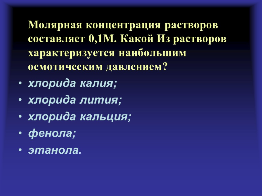 Молярная концентрация растворов составляет 0,1М. Какой Из растворов характеризуется наибольшим осмотическим давлением? хлорида калия;